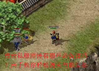 传奇私服师傅有哪些必备技巧?高手教你轻松通关与刷装备 传奇私服师傅有哪些必备技巧?高手教你轻松通关与刷装备