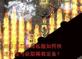 新开变态传奇私服如何快速升级与获取稀有装备? 新开变态传奇私服如何快速升级与获取稀有装备?