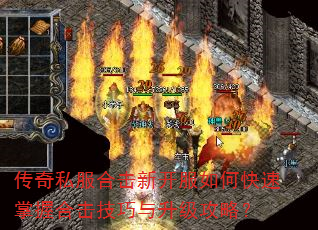 传奇私服合击新开服如何快速掌握合击技巧与升级攻略? 传奇私服合击新开服如何快速掌握合击技巧与升级攻略?