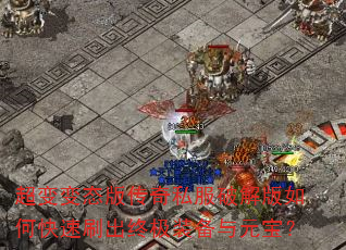 超变变态版传奇私服破解版如何快速刷出终极装备与元宝? 超变变态版传奇私服破解版如何快速刷出终极装备与元宝?