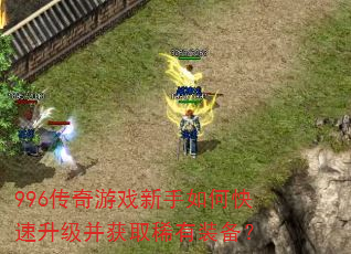 996传奇游戏新手如何快速升级并获取稀有装备? 996传奇游戏新手如何快速升级并获取稀有装备?