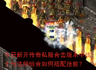 今日新开传奇私服合击版本中战士与法师组合如何搭配技能? 今日新开传奇私服合击版本中战士与法师组合如何搭配技能?