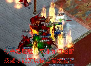 传奇私服战士职业如何搭配技能才能实现输出最大化? 传奇私服战士职业如何搭配技能才能实现输出最大化?
