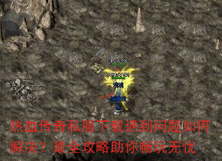 热血传奇私服下载遇到问题如何解决?最全攻略助你畅玩无忧 热血传奇私服下载遇到问题如何解决?最全攻略助你畅玩无忧
