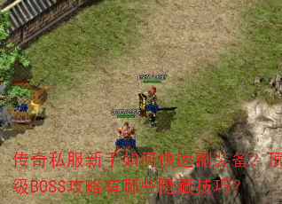传奇私服新手如何快速刷装备?顶级BOSS攻略有哪些隐藏技巧? 传奇私服新手如何快速刷装备?顶级BOSS攻略有哪些隐藏技巧?