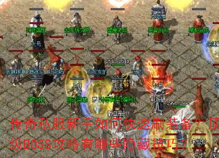 传奇私服新手如何快速刷装备?顶级BOSS攻略有哪些隐藏技巧? 传奇私服新手如何快速刷装备?顶级BOSS攻略有哪些隐藏技巧?
