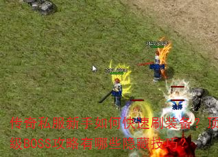 传奇私服新手如何快速刷装备?顶级BOSS攻略有哪些隐藏技巧? 传奇私服新手如何快速刷装备?顶级BOSS攻略有哪些隐藏技巧?