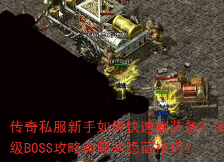 传奇私服新手如何快速刷装备?顶级BOSS攻略有哪些隐藏技巧? 传奇私服新手如何快速刷装备?顶级BOSS攻略有哪些隐藏技巧?