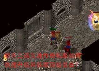 新开三端互通传奇私服如何快速升级并获取顶级装备? 新开三端互通传奇私服如何快速升级并获取顶级装备?