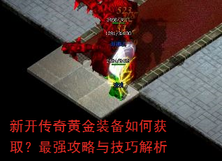 新开传奇黄金装备如何获取?最强攻略与技巧解析 新开传奇黄金装备如何获取?最强攻略与技巧解析
