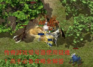 传奇游戏登号器使用疑难?高手必备攻略全解答 传奇游戏登号器使用疑难?高手必备攻略全解答