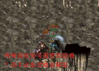 传奇游戏登号器使用疑难?高手必备攻略全解答 传奇游戏登号器使用疑难?高手必备攻略全解答