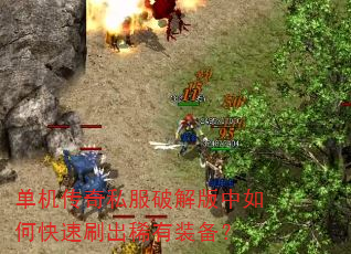 单机传奇私服破解版中如何快速刷出稀有装备? 单机传奇私服破解版中如何快速刷出稀有装备?