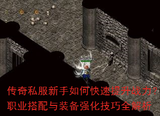 传奇私服新手如何快速提升战力?职业搭配与装备强化技巧全解析 传奇私服新手如何快速提升战力?职业搭配与装备强化技巧全解析