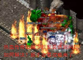 热血传奇私服下载安装遇到问题如何解决?新手必看攻略来了 热血传奇私服下载安装遇到问题如何解决?新手必看攻略来了