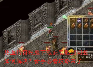 热血传奇私服下载安装遇到问题如何解决?新手必看攻略来了 热血传奇私服下载安装遇到问题如何解决?新手必看攻略来了