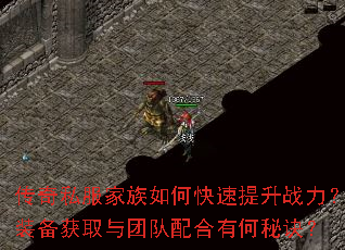 传奇私服家族如何快速提升战力?装备获取与团队配合有何秘诀? 传奇私服家族如何快速提升战力?装备获取与团队配合有何秘诀?