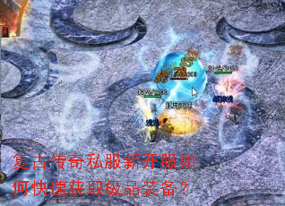 复古传奇私服新开服如何快速获取极品装备? 复古传奇私服新开服如何快速获取极品装备?