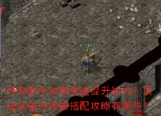 传奇新手如何快速提升战力?顶级装备与技能搭配攻略有哪些? 传奇新手如何快速提升战力?顶级装备与技能搭配攻略有哪些?
