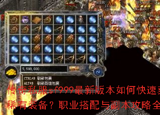 传奇私服sf999最新版本如何快速获取稀有装备?职业搭配与副本攻略全解析? 传奇私服sf999最新版本如何快速获取稀有装备?职业搭配与副本攻略全解析?