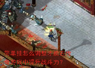 简单挂怎么调整才能在传奇游戏中提升战斗力? 简单挂怎么调整才能在传奇游戏中提升战斗力?