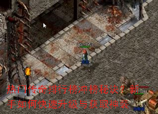 热门传奇排行榜冲榜秘诀?新手如何快速升级与获取神装 热门传奇排行榜冲榜秘诀?新手如何快速升级与获取神装